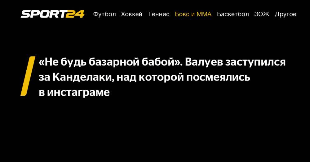 Николай Валуев - Тина Канделаки - «Не&nbsp;будь базарной бабой». Валуев заступился за&nbsp;Канделаки, над которой посмеялись в&nbsp;инстаграме - sport24.ru