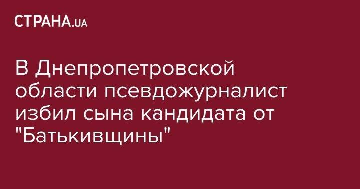 Сергей Томиленко - В Днепропетровской области псевдожурналист избил сына кандидата от "Батькивщины" - strana.ua - Украина - Харьков - Днепропетровск