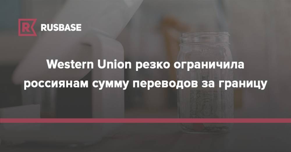 Western Union резко ограничила россиянам сумму переводов за границу - rb.ru - Китай - Казахстан - Киргизия - Вьетнам