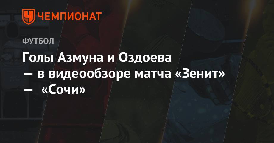 Алексей Матюнин - Александр Точилин - Магомед Оздоев - Голы Азмуна и Оздоева — в видеообзоре матча «Зенит» — «Сочи» - championat.com - Сочи
