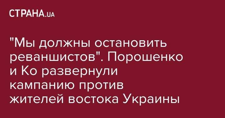 Петр Порошенко - "Мы должны остановить реваншистов". Порошенко и Ко развернули кампанию против жителей востока Украины - strana.ua - Украина
