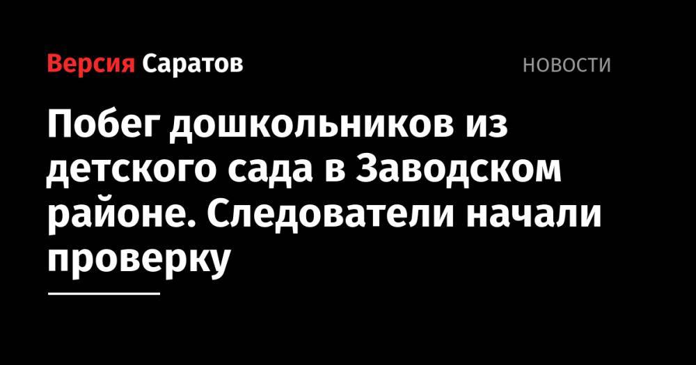 Валерий Радаев - Михаил Исаев - Сергей Наумов - Побег дошкольников из детского сада в Заводском районе. Следователи начали проверку - nversia.ru - Саратовская обл. - район Заводский