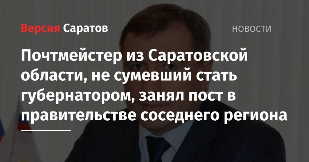 Денис Паслер - Почтмейстер из Саратовской области, не сумевший стать губернатором, занял пост в правительстве соседнего региона - nversia.ru - Россия - Саратовская обл. - Оренбургская обл.