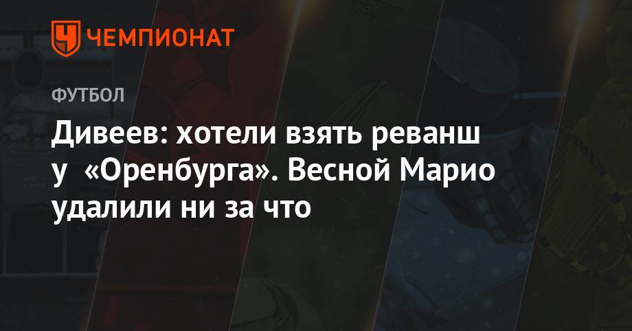 Марио Фернандес - Игорь Акинфеев - Игорь Дивеев - Дивеев: хотели взять реванш у «Оренбурга». Весной Марио удалили ни за что - championat.com - Москва - Оренбург - Самара