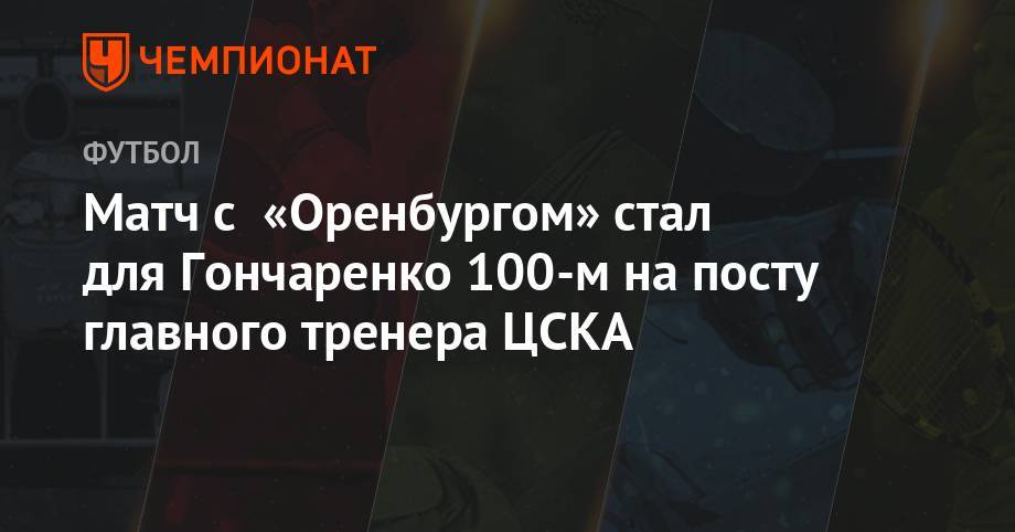 Леонид Слуцкий - Виктор Гончаренко - Матч с «Оренбургом» стал для Гончаренко 100-м на посту главного тренера ЦСКА - championat.com - Москва - Россия - Оренбург