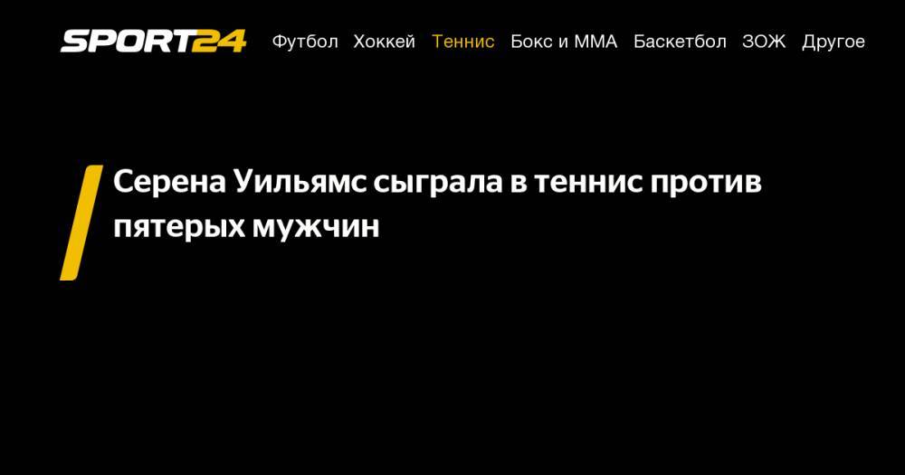 Серена Уильямс - Серена Уильямс сыграла в&nbsp;теннис против пятерых мужчин - sport24.ru - США