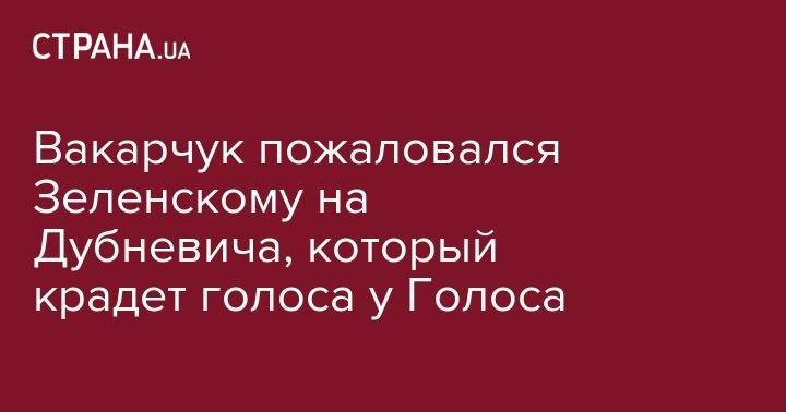 Владимир Зеленский - Святослав Вакарчук - Вакарчук пожаловался Зеленскому на Дубневича, который крадет голоса у Голоса - strana.ua - Украина