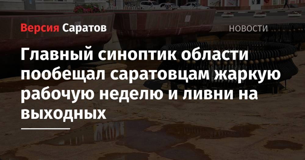 Главный синоптик области пообещал саратовцам жаркую рабочую неделю и ливни на выходных - nversia.ru - Саратовская обл. - район Саратова