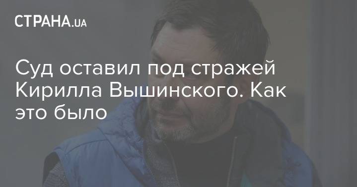 Кирилл Вышинский - Попытка номер три. Суд в Киеве может сегодня выпустить Кирилла Вышинского. Обновляется - strana.ua - Украина