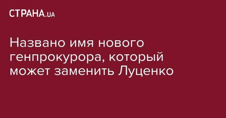 Андрей Богдан - Юрий Луценко - Руслан Рябошапка - Названо имя нового генпрокурора, который может заменить Луценко - strana.ua - Украина