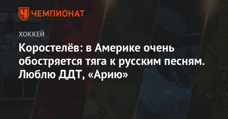 Никита Коростелев - Коростелёв: в Америке очень обостряется тяга к русским песням. Люблю ДДТ, «Арию» - championat.com - Москва - Россия - США - Канада