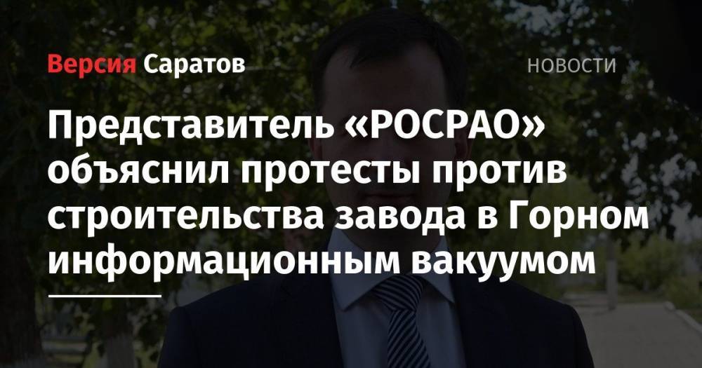 Представитель «РОСРАО» объяснил протесты против строительства завода в Горном информационным вакуумом - nversia.ru - Россия - Саратовская обл. - Саратов