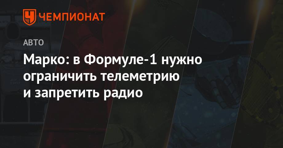 Хельмут Марко - Никита Мазепин - Марко: в Формуле-1 нужно ограничить телеметрию и запретить радио - championat.com - Россия