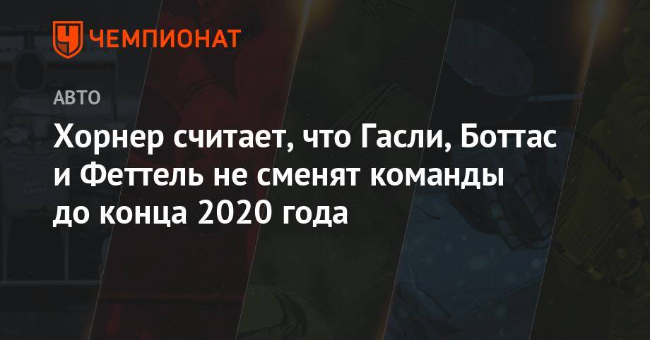 Кристиан Хорнер - Хорнер считает, что Гасли, Боттас и Феттель не сменят команды до конца 2020 года - championat.com