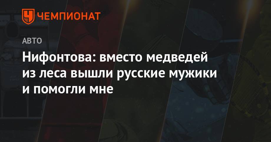 Нифонтова: вместо медведей из леса вышли русские мужики и помогли мне - championat.com