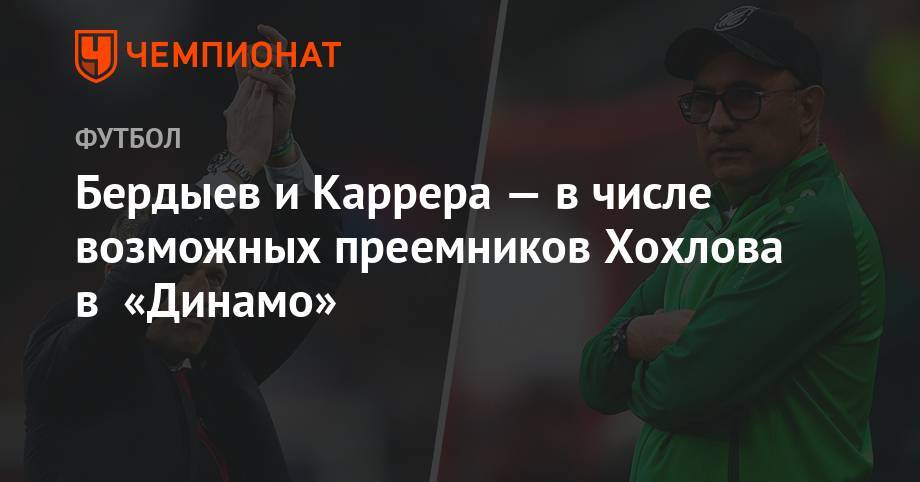 Курбан Бердыев - Массимо Каррер - Дмитрий Хохлов - Бердыев и Каррера — в числе возможных преемников Хохлова в «Динамо» - championat.com - Москва