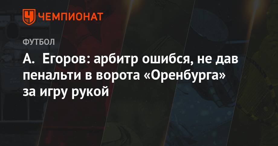 Андрей Панков - Александр Егоров - А. Егоров: арбитр ошибся, не дав пенальти в ворота «Оренбурга» за игру рукой - championat.com - Россия - Сочи - Краснодар - Уфа - Оренбург