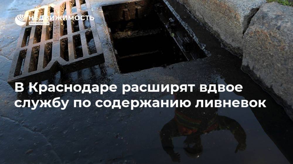В Краснодаре расширят вдвое службу по содержанию ливневок - realty.ria.ru - Сочи - Краснодар - Краснодар