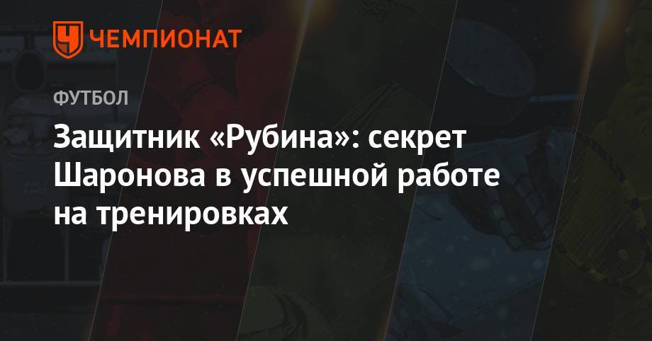 Андрей Панков - Олег Данченко - Защитник «Рубина»: секрет Шаронова в успешной работе на тренировках - championat.com - Москва - Россия - Казань