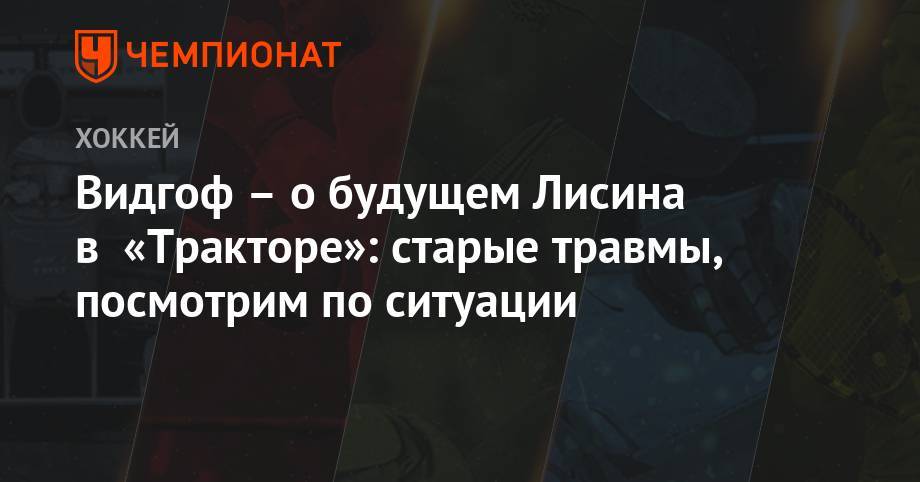Павел Панышев - Видгоф – о будущем Лисина в «Тракторе»: старые травмы, посмотрим по ситуации - championat.com - Москва
