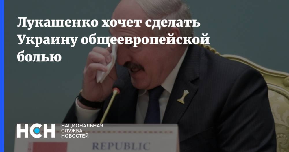 Лукашенко хочет сделать Украину общеевропейской болью - nsn.fm - Украина - Киев - Белоруссия - Минск - Брюссель