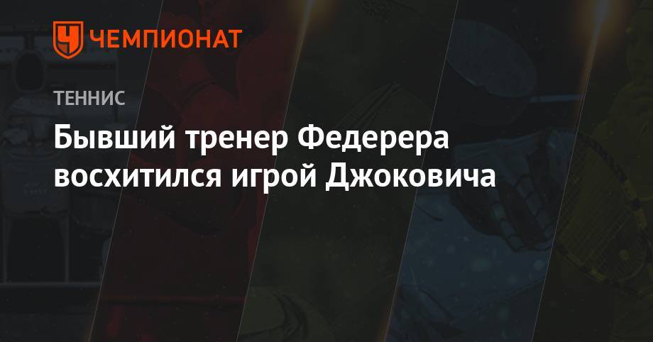 Роджер Федерер - Джокович Новак - Рафаэль Надаль - Бывший тренер Федерера восхитился игрой Джоковича - championat.com - США