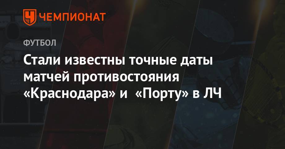 Зе Луиш - Стали известны точные даты матчей противостояния «Краснодара» и «Порту» в ЛЧ - championat.com - Москва - Россия - Краснодар - Португалия