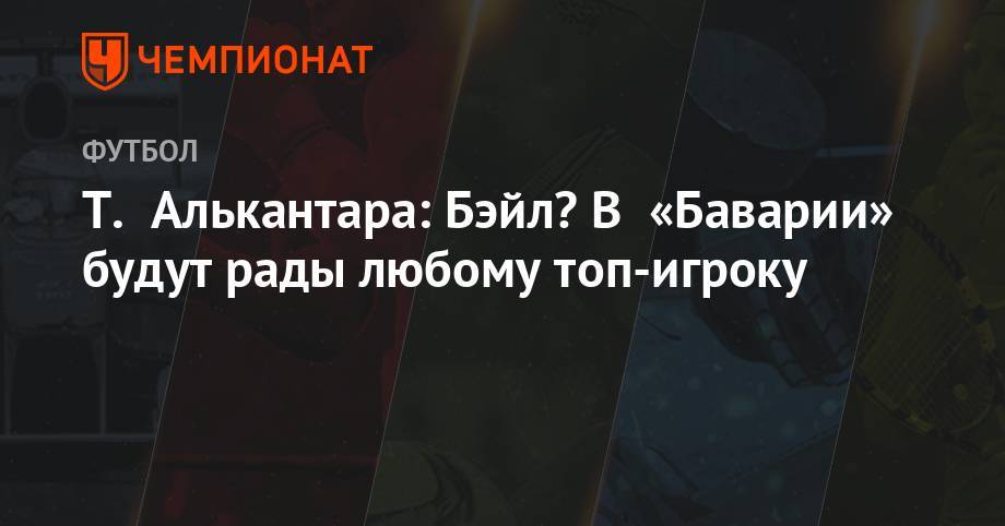 Гарета Бэйла - Т. Алькантара: Бэйл? В «Баварии» будут рады любому топ-игроку - championat.com - Мадрид