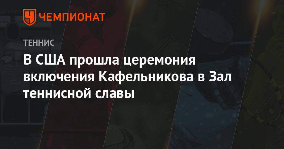 Евгений Кафельников - В США прошла церемония включения Кафельникова в Зал теннисной славы - championat.com - Россия - США - Франция