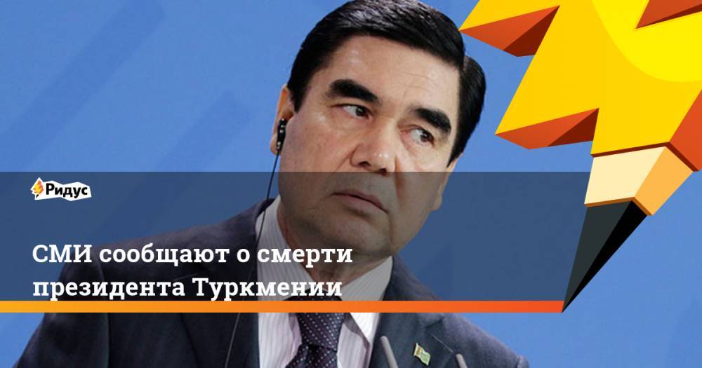 Гурбангулы Бердымухамедов - Эмомали Рахмон - СМИ сообщают о смерти президента Туркмении. Ридус - ridus.ru - Москва - Туркмения - Ашхабад
