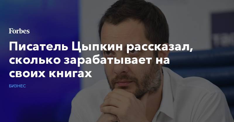 Олег Новиков - Писатель Цыпкин рассказал, сколько зарабатывает на своих книгах - forbes.ru - Россия