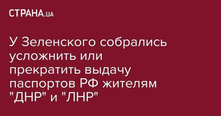 Владимир Путин - Александр Данилюк - У Зеленского собрались усложнить или прекратить выдачу паспортов РФ жителям "ДНР" и "ЛНР" - strana.ua - Россия - Украина - обл. Донецкая - Луганская обл. - Донбасс
