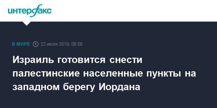 Израиль готовится снести палестинские населенные пункты на западном берегу Иордана - interfax.ru - Москва - Израиль - Палестина - Восточный Иерусалим