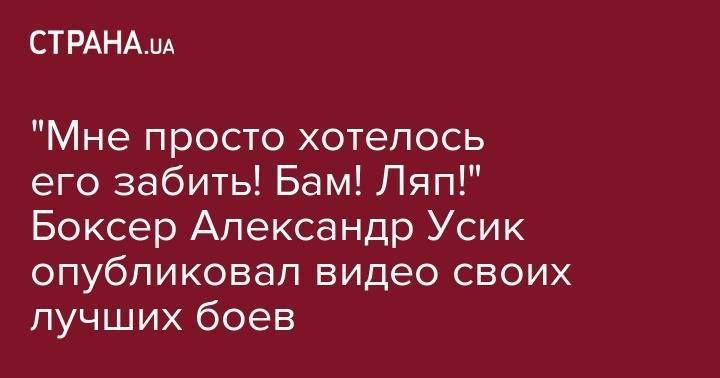 Александр Усик - "Мне просто хотелось его забить! Бам! Ляп!" Боксер Александр Усик опубликовал видео своих лучших боев - strana.ua - Крым - Германия - Камерун