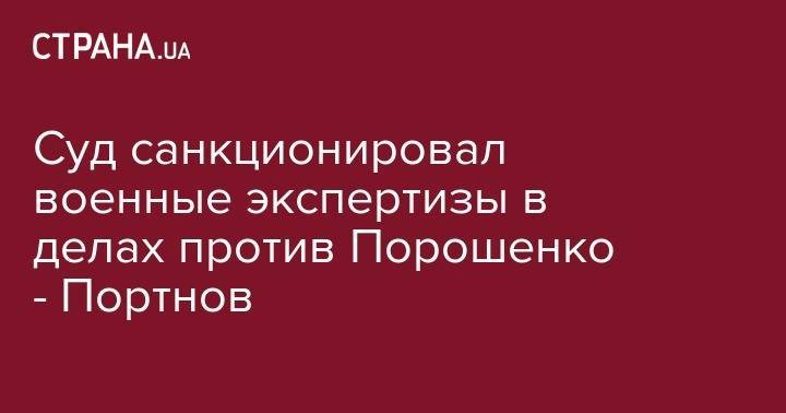 Петр Порошенко - Андрей Портнов - Суд санкционировал военные экспертизы в делах против Порошенко - Портнов - strana.ua - Киев