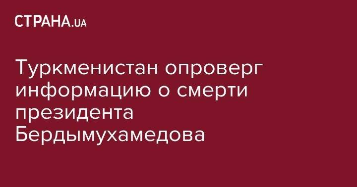 Гурбангулы Бердымухамедов - Туркменистан опровергл информацию о смерти президента Бердымухамедова - strana.ua - Москва - Туркмения