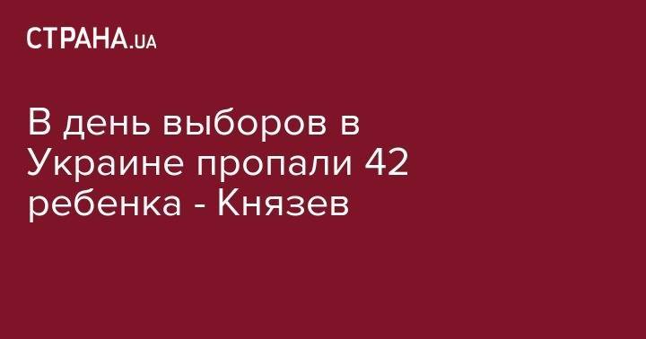 Сергей Князев - В день выборов в Украине пропали 42 ребенка - Князев - strana.ua - Украина - Киев - Кривой Рог - Днепропетровская обл.