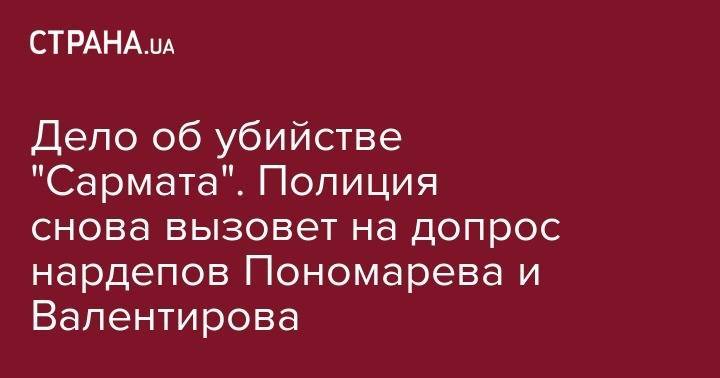 Петр Порошенко - Александр Пономарев - Дело об убийстве "Сармата". Полиция снова вызовет на допрос нардепов Пономарева и Валентирова - strana.ua - Украина - Киев - Запорожская обл. - Бердянск - Васильевка