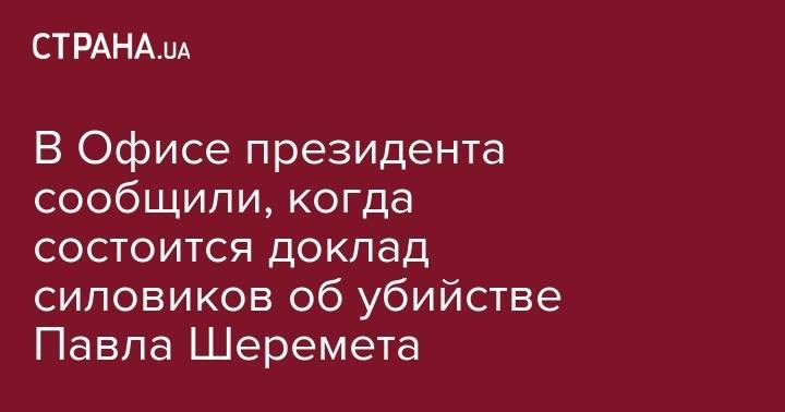 Владимир Зеленский - Юрий Луценко - Павел Шеремет - Лариса Сарган - В Офисе президента сообщили, когда состоится доклад силовиков об убийстве Павла Шеремета - strana.ua - Украина - Киев