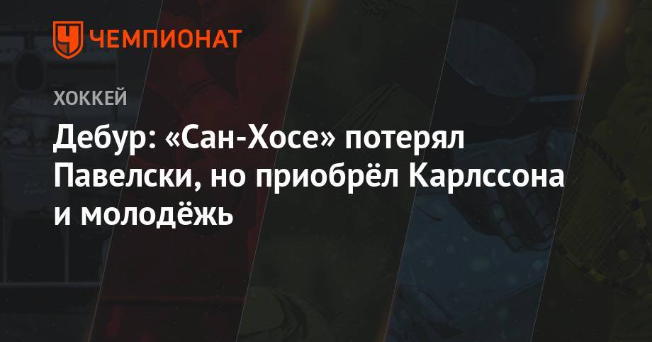 Эрик Карлссон - Питер Дебур - Дебур: «Сан-Хосе» потерял Павелски, но приобрёл Карлссона и молодёжь - championat.com - Сан-Хосе