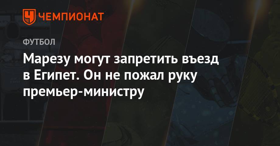 Джанни Инфантино - Мустафа Мадбули - Марезу могут запретить въезд в Египет. Он не пожал руку премьер-министру - championat.com - Египет - Алжир - Алжирская Народная Демократическая Республика - Сенегал