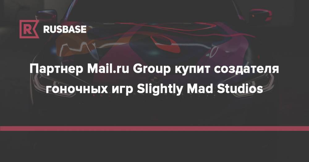 Партнер Mail.ru Group купит создателя гоночных игр Slightly Mad Studios - rb.ru