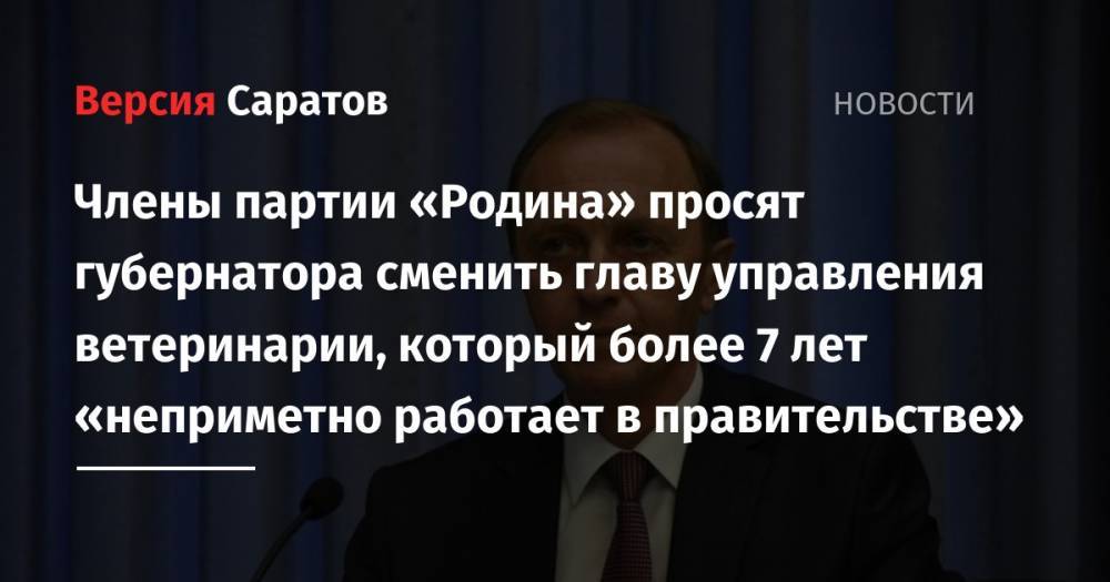 Валерий Радаев - Александр Стрелюхин - Михаил Исаев - Члены партии «Родина» просят губернатора сменить главу управления ветеринарии, который более 7 лет «неприметно работает в правительстве» - nversia.ru - Саратовская обл. - Саратов