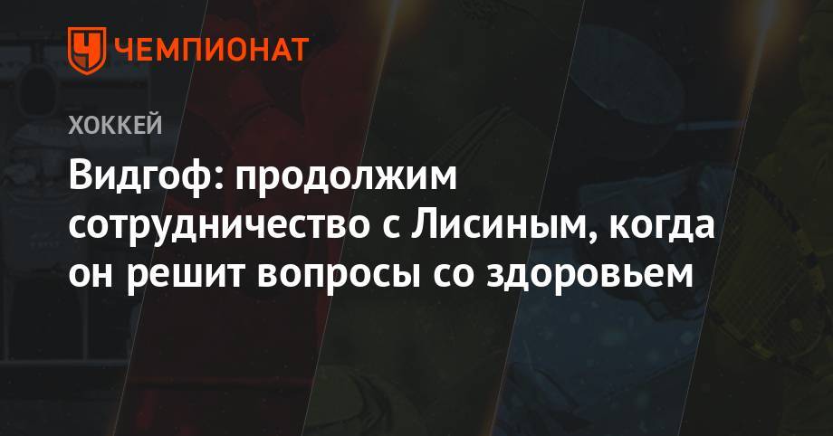 Видгоф: продолжим сотрудничество с Лисиным, когда он решит вопросы со здоровьем - championat.com - Новосибирск - Словения