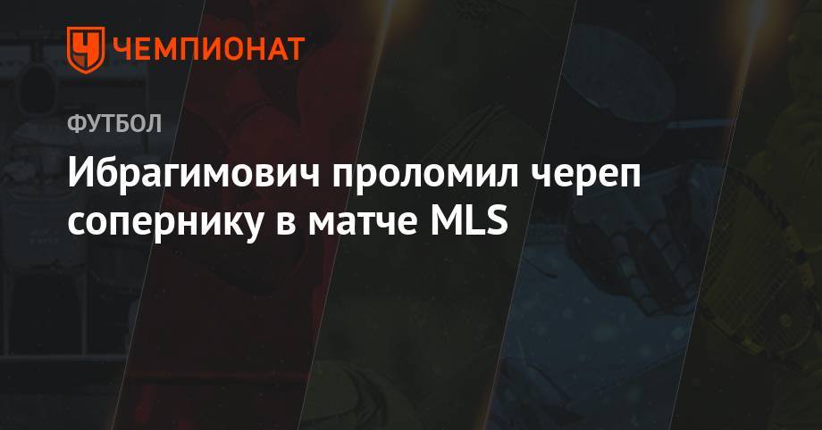 Златан Ибрагимович - Ибрагимович проломил череп сопернику в матче MLS - championat.com - Лос-Анджелес