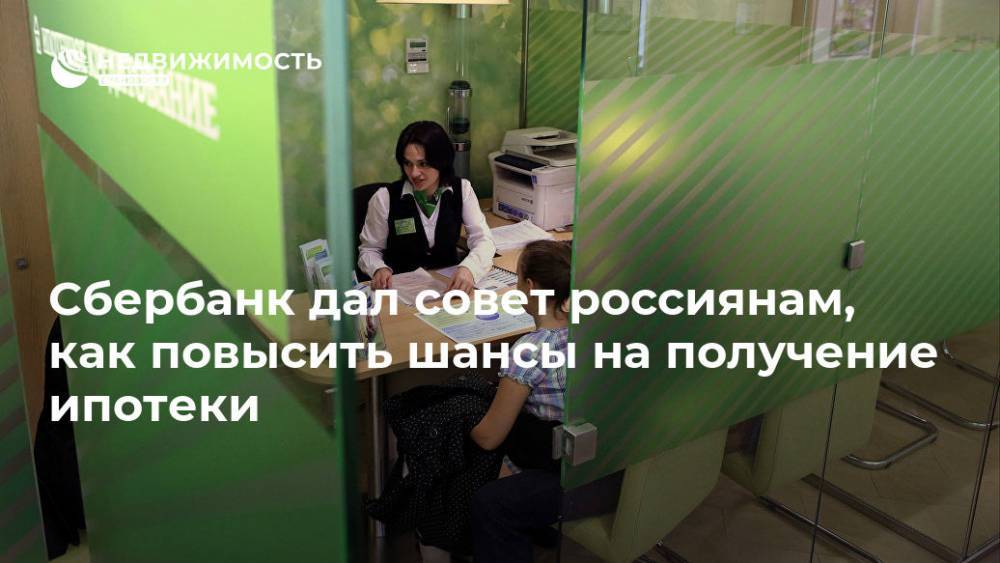 Сбербанк дал совет россиянам, как повысить шансы на получение ипотеки - realty.ria.ru - Москва - Россия