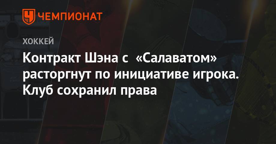 Контракт Шэна с «Салаватом» расторгнут по инициативе игрока. Клуб сохранил права - championat.com - Россия - Бостон