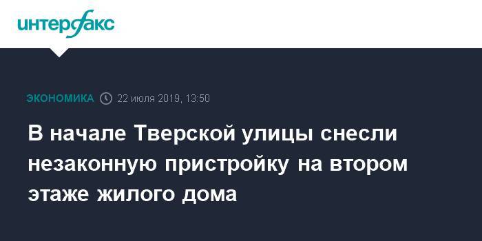 В начале Тверской улицы снесли незаконную пристройку на втором этаже жилого дома - interfax.ru - Москва - Тверь - Москва