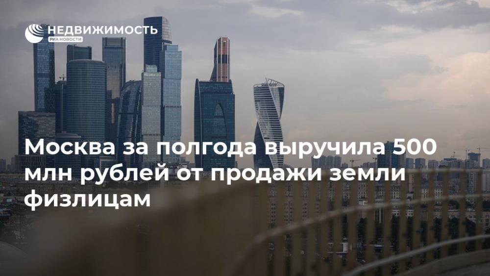 Москва за полгода выручила 500 млн рублей от продажи земли физлицам - realty.ria.ru - Москва - Москва