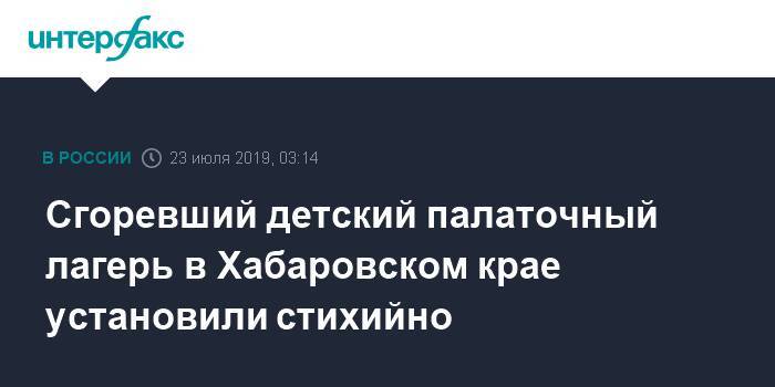 Сергей Фургал - Сгоревший детский палаточный лагерь в Хабаровском крае установили стихийно - interfax.ru - Москва - Россия - Хабаровск